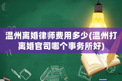 溫州離婚律師費(fèi)用多少(溫州打離婚官司哪個(gè)事務(wù)所好)