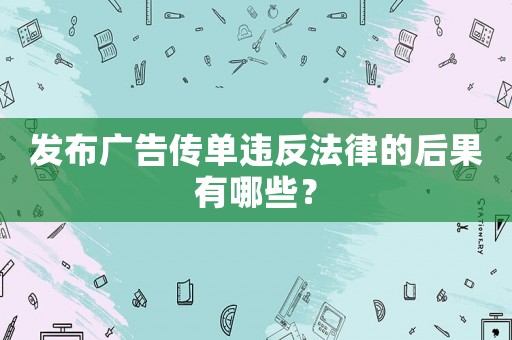 發(fā)布廣告?zhèn)鲉芜`反法律的后果有哪些？