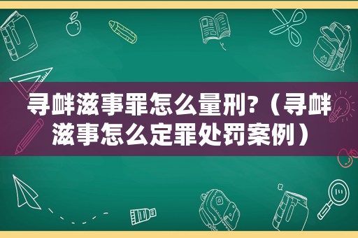 尋釁滋事罪怎么量刑?（尋釁滋事怎么定罪處罰案例）