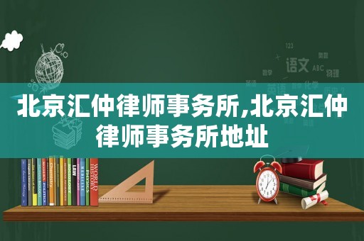北京匯仲律師事務(wù)所,北京匯仲律師事務(wù)所地址