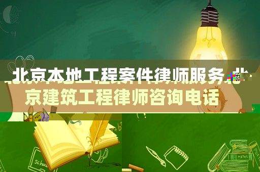 北京本地工程案件律師服務(wù),北京建筑工程律師咨詢電話