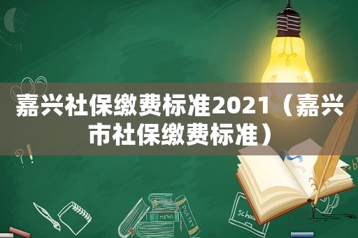 嘉興社保繳費(fèi)標(biāo)準(zhǔn)2021（嘉興市社保繳費(fèi)標(biāo)準(zhǔn)）