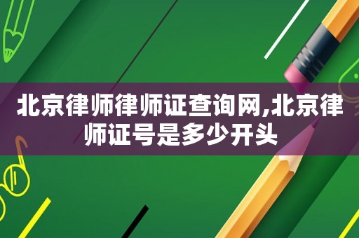 北京律師律師證查詢網(wǎng),北京律師證號是多少開頭