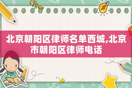 北京朝陽區(qū)律師名單西城,北京市朝陽區(qū)律師電話