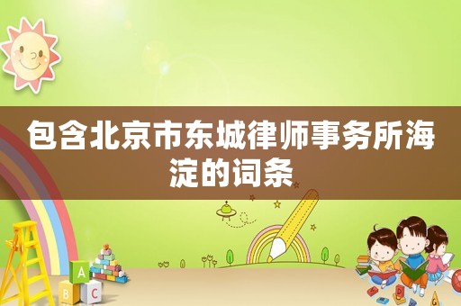 包含北京市東城律師事務(wù)所海淀的詞條