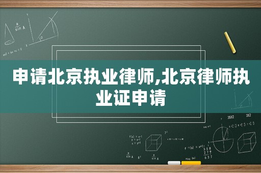 申請北京執(zhí)業(yè)律師,北京律師執(zhí)業(yè)證申請