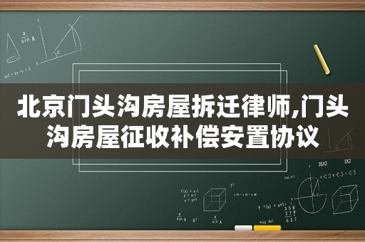 北京門頭溝房屋拆遷律師,門頭溝房屋征收補(bǔ)償安置協(xié)議