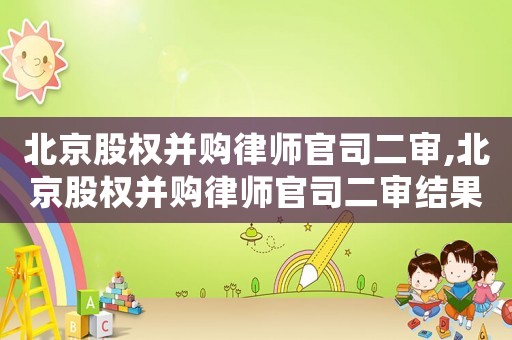 北京股權(quán)并購(gòu)律師官司二審,北京股權(quán)并購(gòu)律師官司二審結(jié)果