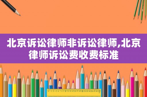 北京訴訟律師非訴訟律師,北京律師訴訟費(fèi)收費(fèi)標(biāo)準(zhǔn)