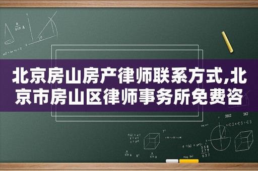 北京房山房產(chǎn)律師聯(lián)系方式,北京市房山區(qū)律師事務(wù)所免費(fèi)咨詢電話