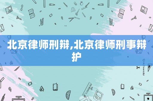 北京律師刑辯,北京律師刑事辯護(hù)