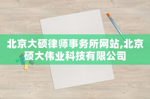 北京大碩律師事務(wù)所網(wǎng)站,北京碩大偉業(yè)科技有限公司