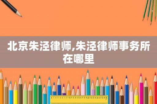 北京朱涇律師,朱涇律師事務(wù)所在哪里