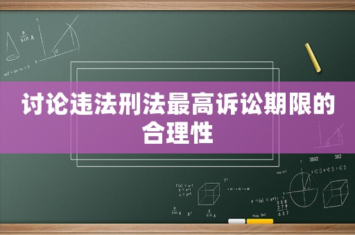 討論違法刑法最高訴訟期限的合理性
