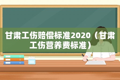 甘肅工傷賠償標(biāo)準(zhǔn)2020（甘肅工傷營(yíng)養(yǎng)費(fèi)標(biāo)準(zhǔn)）