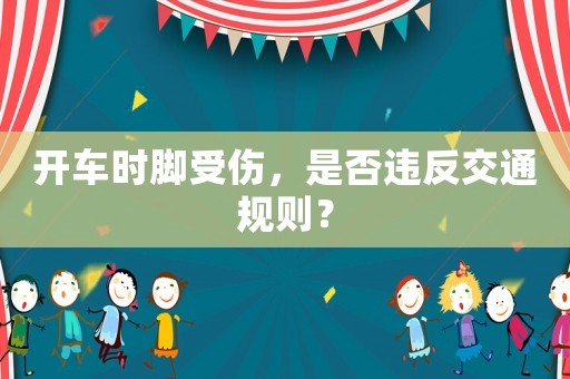 開車時(shí)腳受傷，是否違反交通規(guī)則？