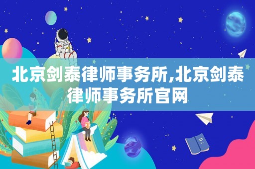 北京劍泰律師事務(wù)所,北京劍泰律師事務(wù)所官網(wǎng)