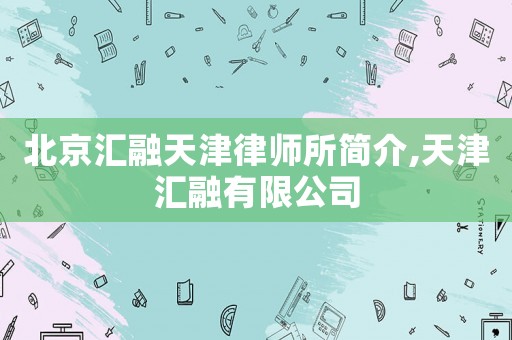 北京匯融天津律師所簡介,天津匯融有限公司