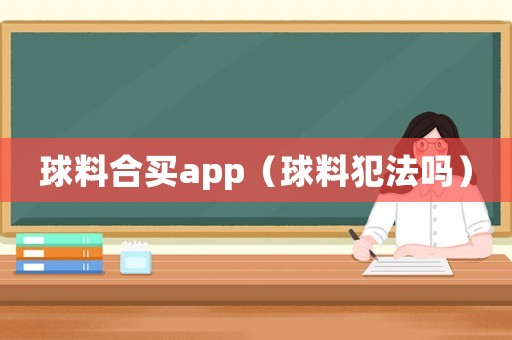 球料合買app（球料犯法嗎）