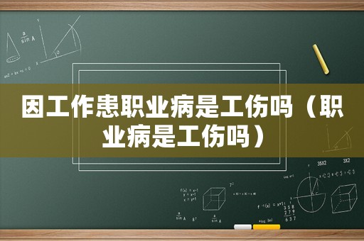 因工作患職業(yè)病是工傷嗎（職業(yè)病是工傷嗎）