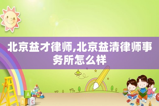 北京益才律師,北京益清律師事務(wù)所怎么樣