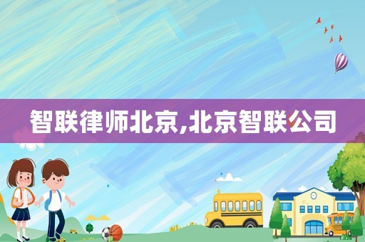智聯(lián)律師北京,北京智聯(lián)公司
