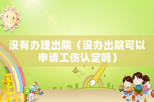 沒有辦理出院（沒辦出院可以申請(qǐng)工傷認(rèn)定嗎）