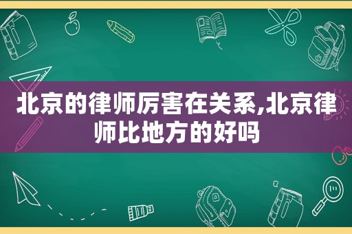 北京的律師厲害在關(guān)系,北京律師比地方的好嗎