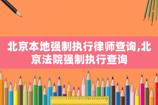 北京本地強(qiáng)制執(zhí)行律師查詢,北京法院強(qiáng)制執(zhí)行查詢