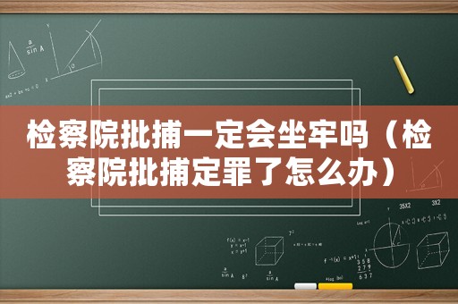 檢察院批捕一定會坐牢嗎（檢察院批捕定罪了怎么辦）