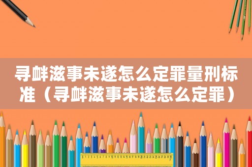 尋釁滋事未遂怎么定罪量刑標準（尋釁滋事未遂怎么定罪）