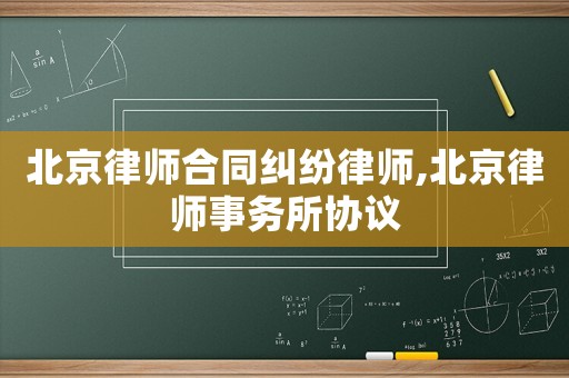 北京律師合同糾紛律師,北京律師事務所協議