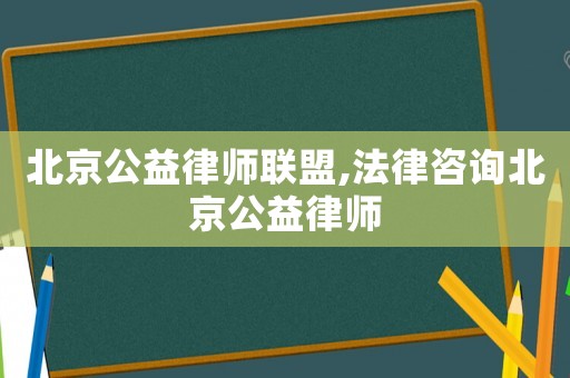 北京公益律師聯(lián)盟,法律咨詢北京公益律師