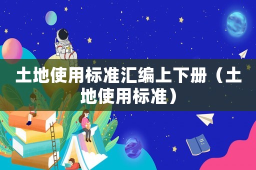 土地使用標(biāo)準(zhǔn)匯編上下冊（土地使用標(biāo)準(zhǔn)）