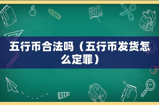 五行幣合法嗎（五行幣發(fā)貨怎么定罪）