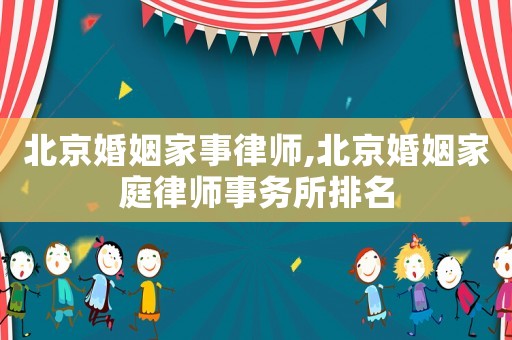 北京婚姻家事律師,北京婚姻家庭律師事務(wù)所排名