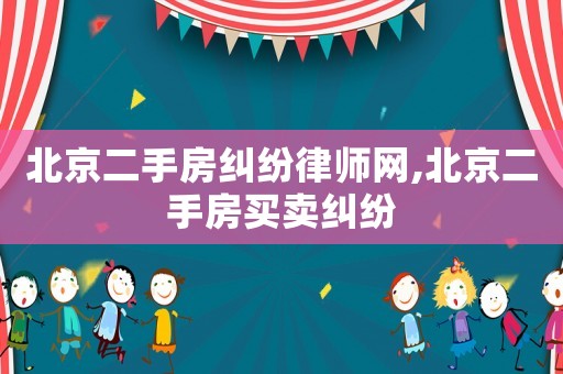 北京二手房糾紛律師網(wǎng),北京二手房買賣糾紛