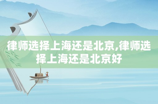 律師選擇上海還是北京,律師選擇上海還是北京好