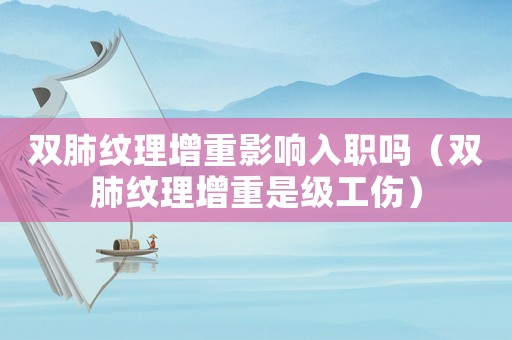 雙肺紋理增重影響入職嗎（雙肺紋理增重是級(jí)工傷）