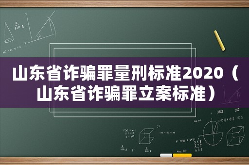 山東省詐騙罪量刑標(biāo)準(zhǔn)2020（山東省詐騙罪立案標(biāo)準(zhǔn)）