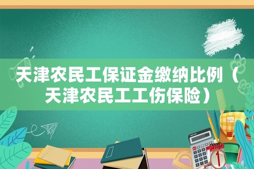 天津農(nóng)民工保證金繳納比例（天津農(nóng)民工工傷保險）