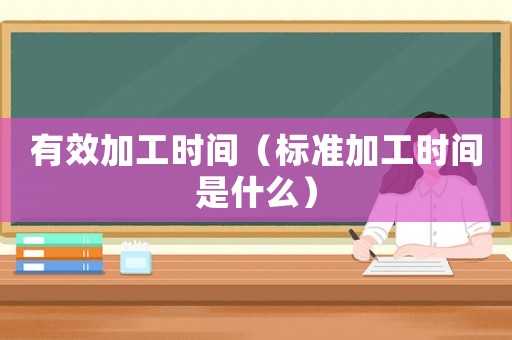 有效加工時(shí)間（標(biāo)準(zhǔn)加工時(shí)間是什么）