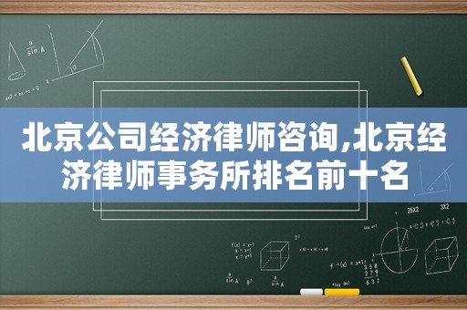 北京公司經(jīng)濟律師咨詢,北京經(jīng)濟律師事務所排名前十名