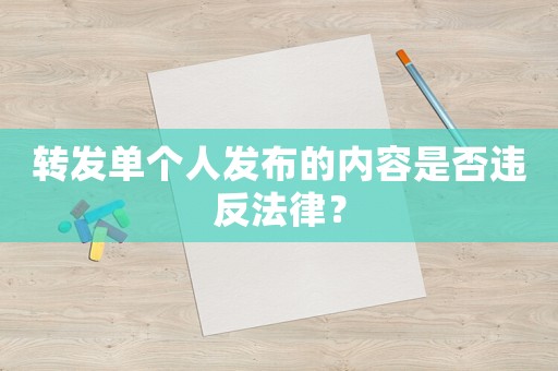 轉(zhuǎn)發(fā)單個人發(fā)布的內(nèi)容是否違反法律？