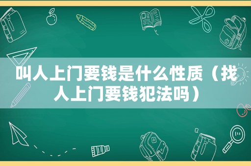 叫人上門要錢是什么性質(zhì)（找人上門要錢犯法嗎）