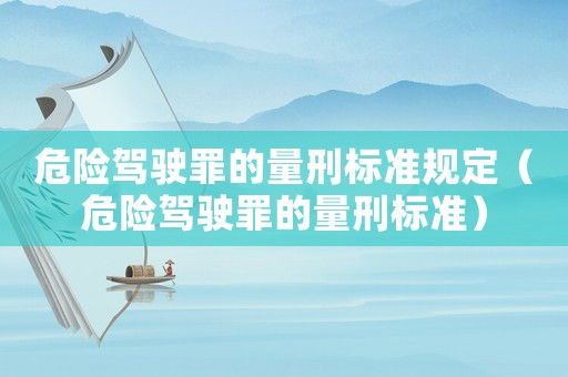 危險(xiǎn)駕駛罪的量刑標(biāo)準(zhǔn)規(guī)定（危險(xiǎn)駕駛罪的量刑標(biāo)準(zhǔn)）