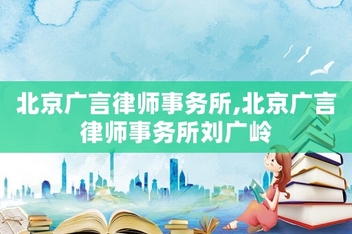 北京廣言律師事務(wù)所,北京廣言律師事務(wù)所劉廣嶺