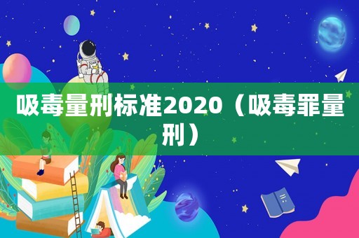 吸毒量刑標(biāo)準(zhǔn)2020（吸毒罪量刑）