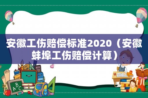 安徽工傷賠償標(biāo)準(zhǔn)2020（安徽蚌埠工傷賠償計(jì)算）