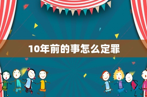 10年前的事怎么定罪